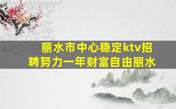 丽水市中心稳定ktv招聘努力一年财富自由丽水