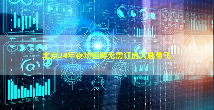 北京24年夜场招聘无需订房人脉带飞