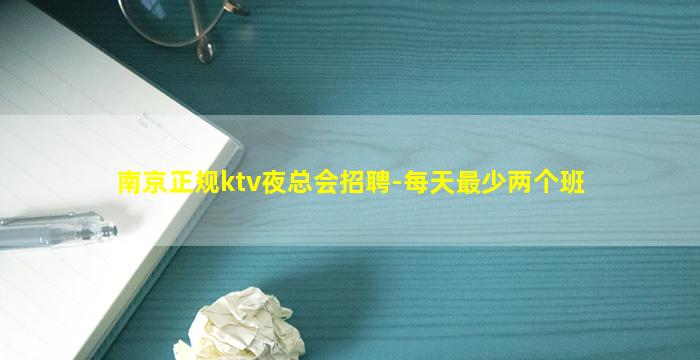 南京正规ktv夜总会招聘-每天最少两个班